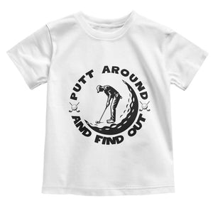 Putt Around And Find Out Toddler T Shirt Funny Golf Lover Gift TS12 White Print Your Wear