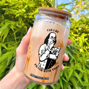 Funny Benjamin Franklin Glass Can Can I Be Frank With You TS12 White Print Your Wear