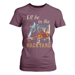 Cigar Bourbon Lovers T Shirt For Women I Will Be In The Backyard TS12 Maroon Print Your Wear