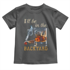 Cigar Bourbon Lovers Toddler T Shirt I Will Be In The Backyard TS12 Dark Heather Print Your Wear