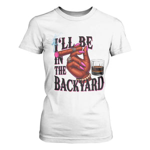 Bourbon And Cigar Lover T Shirt For Women I Will Be In The Backyard TS12 White Print Your Wear