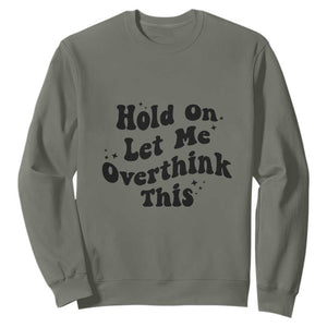 Sarcastic Relatable Introvert Humor Sweatshirt Hold On Let Me Overthink This TS12 Military Green Print Your Wear