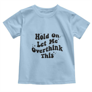 Sarcastic Relatable Introvert Humor Toddler T Shirt Hold On Let Me Overthink This TS12 Light Blue Print Your Wear