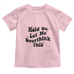 Sarcastic Relatable Introvert Humor Toddler T Shirt Hold On Let Me Overthink This TS12 Light Pink Print Your Wear
