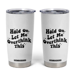 Sarcastic Relatable Introvert Humor Tumbler Cup Hold On Let Me Overthink This TS12 White Print Your Wear