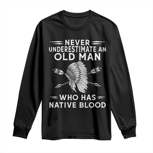Native American Warrior Long Sleeve Shirt Never Underestimate An Old Man Who Has Native Blood
