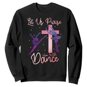 Christian Ballet Sweatshirt Let Us Praise Him With Dance Faith Inspired Art TS12 Black Print Your Wear