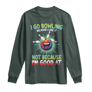 Bowling Humor Gift Long Sleeve Shirt I Go Bowling Because I Like It TS12 Dark Forest Green Print Your Wear