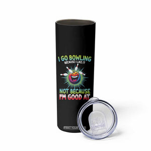 Bowling Humor Gift Skinny Tumbler I Go Bowling Because I Like It TS12 Print Your Wear