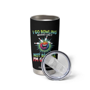 Bowling Humor Gift Tumbler Cup I Go Bowling Because I Like It TS12 Print Your Wear