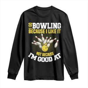 I Go Bowling Because I Like It Not Because Im Good At It Long Sleeve Shirt Funny Bowling Gift TS12 Black Print Your Wear