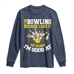 I Go Bowling Because I Like It Not Because Im Good At It Long Sleeve Shirt Funny Bowling Gift TS12 Navy Print Your Wear