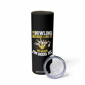 I Go Bowling Because I Like It Not Because Im Good At It Skinny Tumbler Funny Bowling Gift TS12 Print Your Wear