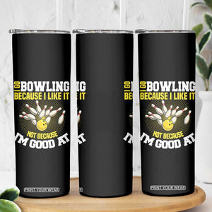 I Go Bowling Because I Like It Not Because Im Good At It Skinny Tumbler Funny Bowling Gift TS12 Print Your Wear