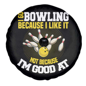 I Go Bowling Because I Like It Not Because Im Good At It Spare Tire Cover Funny Bowling Gift TS12 Print Your Wear