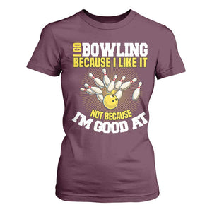 I Go Bowling Because I Like It Not Because Im Good At It T Shirt For Women Funny Bowling Gift TS12 Maroon Print Your Wear