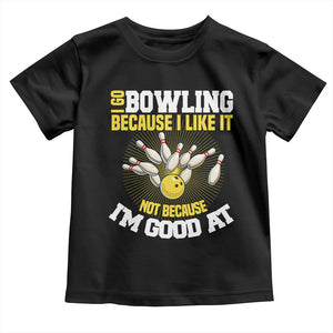I Go Bowling Because I Like It Not Because Im Good At It Toddler T Shirt Funny Bowling Gift TS12 Black Print Your Wear
