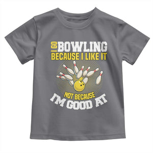 I Go Bowling Because I Like It Not Because Im Good At It Toddler T Shirt Funny Bowling Gift TS12 Charcoal Print Your Wear