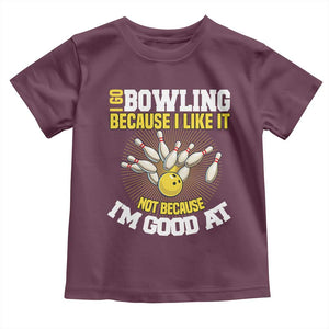 I Go Bowling Because I Like It Not Because Im Good At It Toddler T Shirt Funny Bowling Gift TS12 Maroon Print Your Wear