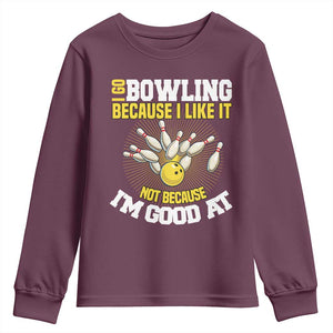 I Go Bowling Because I Like It Not Because Im Good At It Youth Sweatshirt Funny Bowling Gift TS12 Maroon Print Your Wear