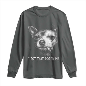 Funny Chihuahua Smoking Meme Long Sleeve Shirt I Got That Dog In Me TS12 Dark Heather Print Your Wear