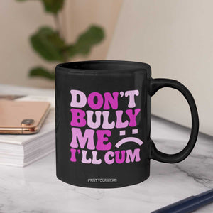 Funny Adult Humor Coffee Mug Do Not Bully Me I Will Cum