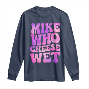 Funny Adult Humor Long Sleeve Shirt Mike Who Cheese Wet