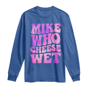 Funny Adult Humor Long Sleeve Shirt Mike Who Cheese Wet
