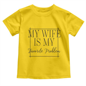 Funny My Wife Is My Favorite Problem Quote Toddler T Shirt Husband Marriage Wife Gift