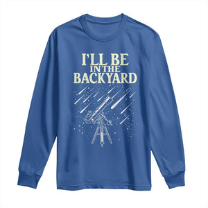 I'll Be In The Backyard Long Sleeve Shirt Funny Astronomy Stargazer