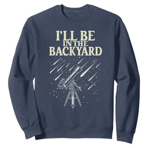 I'll Be In The Backyard Sweatshirt Funny Astronomy Stargazer