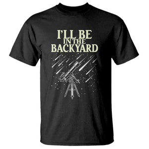 I'll Be In The Backyard T Shirt Funny Astronomy Stargazer