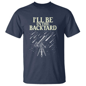 I'll Be In The Backyard T Shirt Funny Astronomy Stargazer