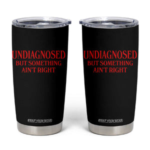 Funny Sarcastic Tumbler Cup Undiagnosed But Something Aint Right