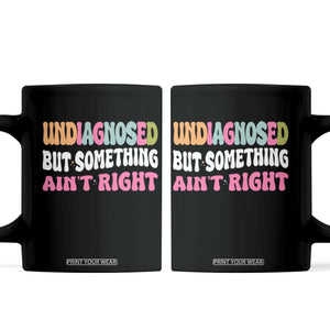 Funny Relatable Saying Coffee Mug Undiagnosed But Something Aint Right