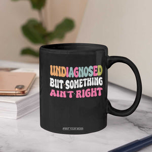 Funny Relatable Saying Coffee Mug Undiagnosed But Something Aint Right