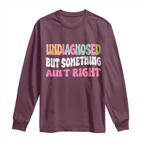 Funny Relatable Saying Long Sleeve Shirt Undiagnosed But Something Aint Right