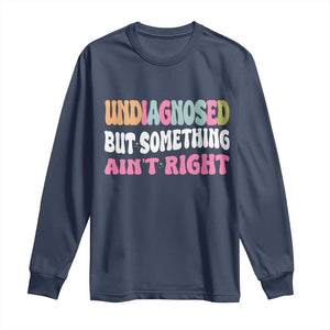 Funny Relatable Saying Long Sleeve Shirt Undiagnosed But Something Aint Right