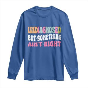 Funny Relatable Saying Long Sleeve Shirt Undiagnosed But Something Aint Right