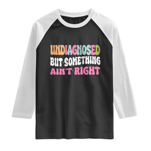 Funny Relatable Saying Raglan Shirt Undiagnosed But Something Aint Right TS12 Black White Print Your Wear