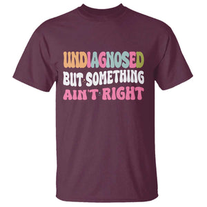 Funny Relatable Saying T Shirt Undiagnosed But Something Aint Right