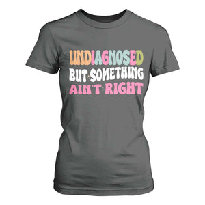 Funny Relatable Saying T Shirt For Women Undiagnosed But Something Aint Right