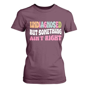 Funny Relatable Saying T Shirt For Women Undiagnosed But Something Aint Right