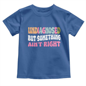Funny Relatable Saying Toddler T Shirt Undiagnosed But Something Aint Right
