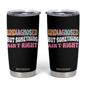 Funny Relatable Saying Tumbler Cup Undiagnosed But Something Aint Right