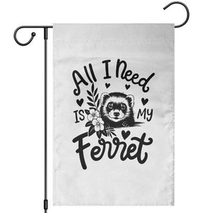 All I Need Is My Ferret Garden Flag Cute Exotic Pet Owner Gift TS12 White Print Your Wear
