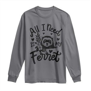All I Need Is My Ferret Long Sleeve Shirt Cute Exotic Pet Owner Gift TS12 Charcoal Print Your Wear