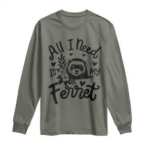 All I Need Is My Ferret Long Sleeve Shirt Cute Exotic Pet Owner Gift TS12 Military Green Print Your Wear
