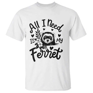 All I Need Is My Ferret T Shirt Cute Exotic Pet Owner Gift TS12 White Print Your Wear