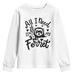 All I Need Is My Ferret Youth Sweatshirt Cute Exotic Pet Owner Gift TS12 White Print Your Wear